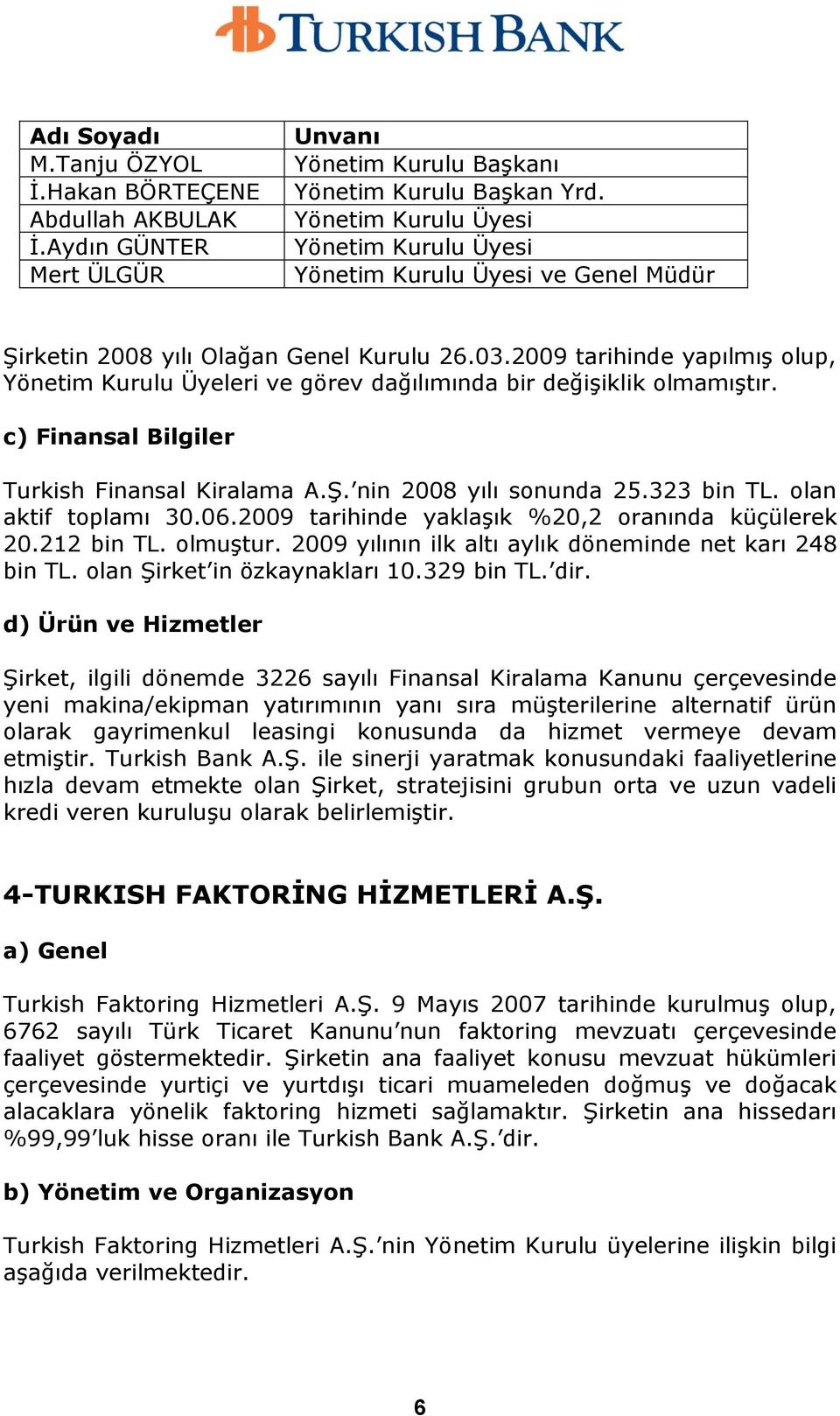 olan aktif toplamı 30.06.2009 tarihinde yaklaģık %20,2 oranında küçülerek 20.212 bin TL. olmuģtur. 2009 yılının ilk altı aylık döneminde net karı 248 bin TL. olan ġirket in özkaynakları 10.329 bin TL.