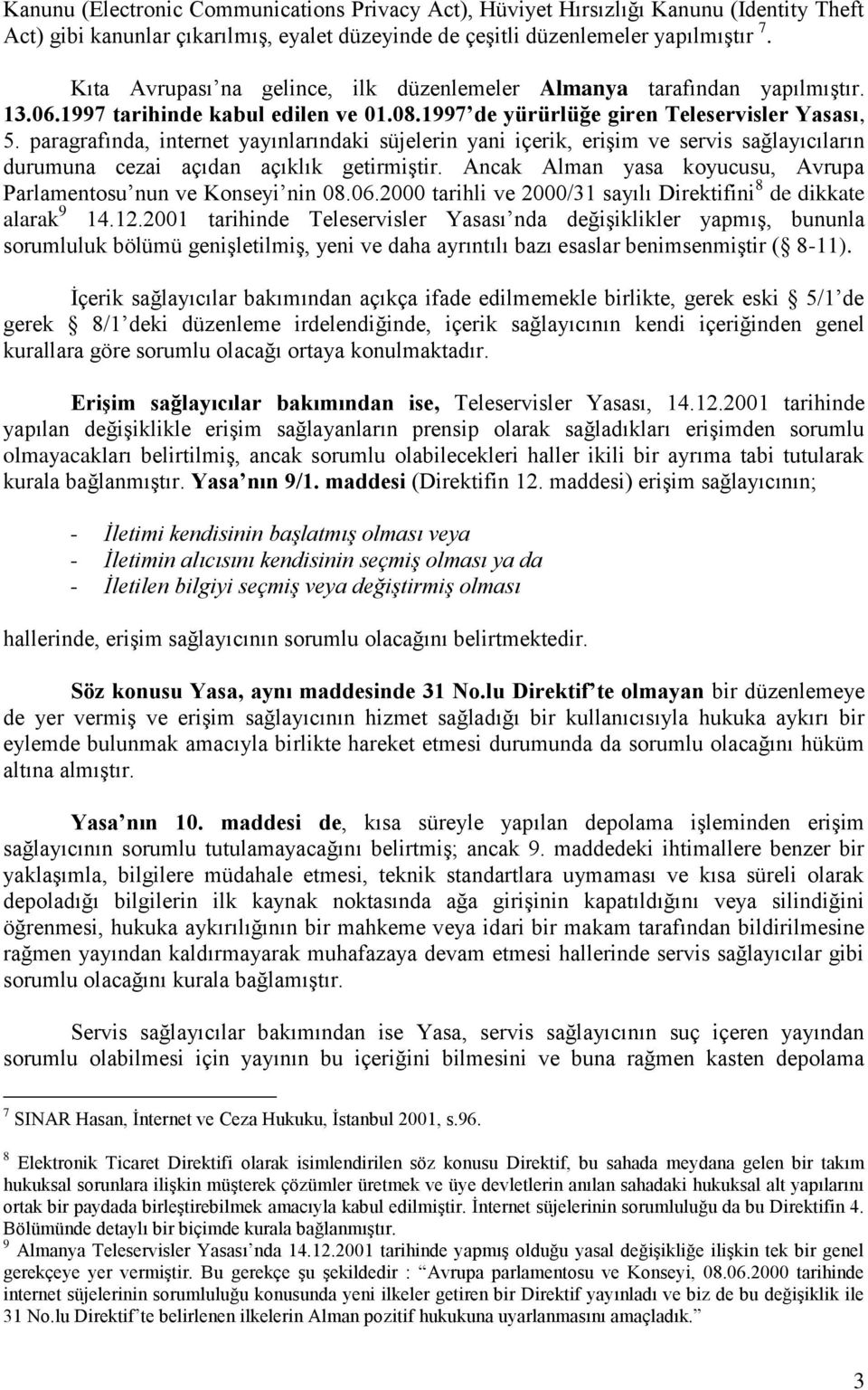 paragrafında, internet yayınlarındaki süjelerin yani içerik, erişim ve servis sağlayıcıların durumuna cezai açıdan açıklık getirmiştir.