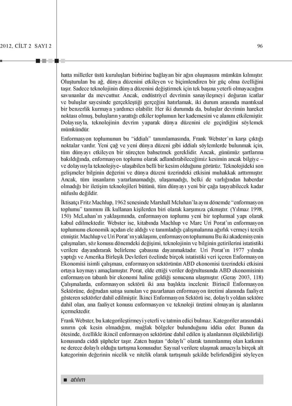 Ancak, endüstriyel devrimin sanayileşmeyi doğuran icatlar ve buluşlar sayesinde gerçekleştiği gerçeğini hatırlamak, iki durum arasında mantıksal bir benzerlik kurmaya yardımcı olabilir.