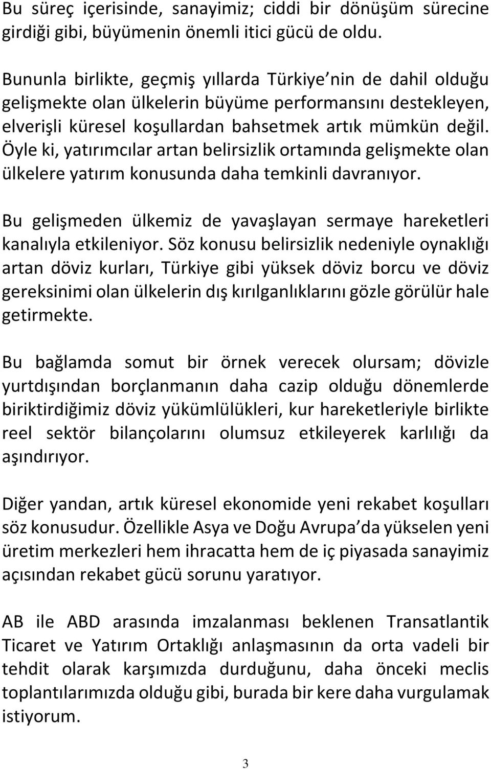 Öyle ki, yatırımcılar artan belirsizlik ortamında gelişmekte olan ülkelere yatırım konusunda daha temkinli davranıyor. Bu gelişmeden ülkemiz de yavaşlayan sermaye hareketleri kanalıyla etkileniyor.