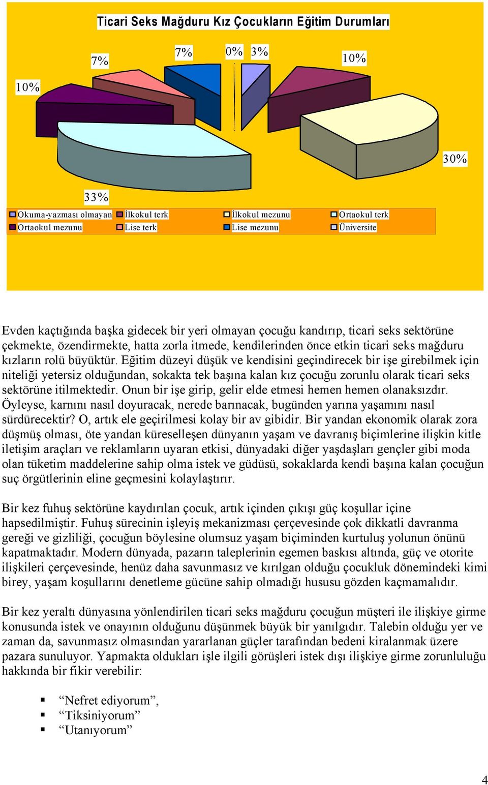 Eğitim düzeyi düşük ve kendisini geçindirecek bir işe girebilmek için niteliği yetersiz olduğundan, sokakta tek başına kalan kız çocuğu zorunlu olarak ticari seks sektörüne itilmektedir.