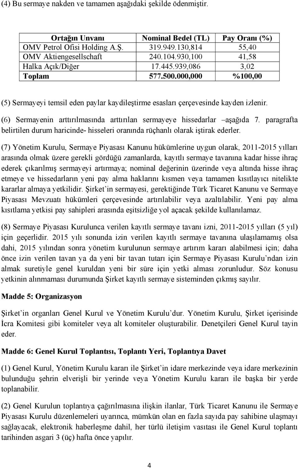 (6) Sermayenin arttırılmasında arttırılan sermayeye hissedarlar aşağıda 7. paragrafta belirtilen durum haricinde- hisseleri oranında rüçhanlı olarak iştirak ederler.