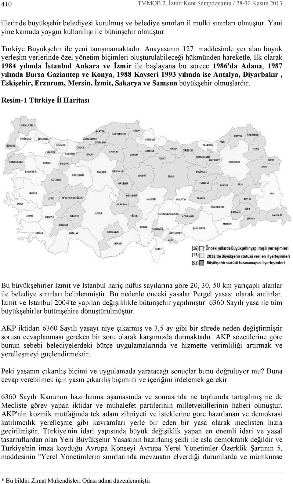 maddesinde yer alan büyük yerleşim yerlerinde özel yönetim biçimleri oluşturulabileceği hükmünden hareketle, İlk olarak 1984 y l nda İstanbul Ankara ve İzmir ile başlayana bu sürece 1986'da Adana,