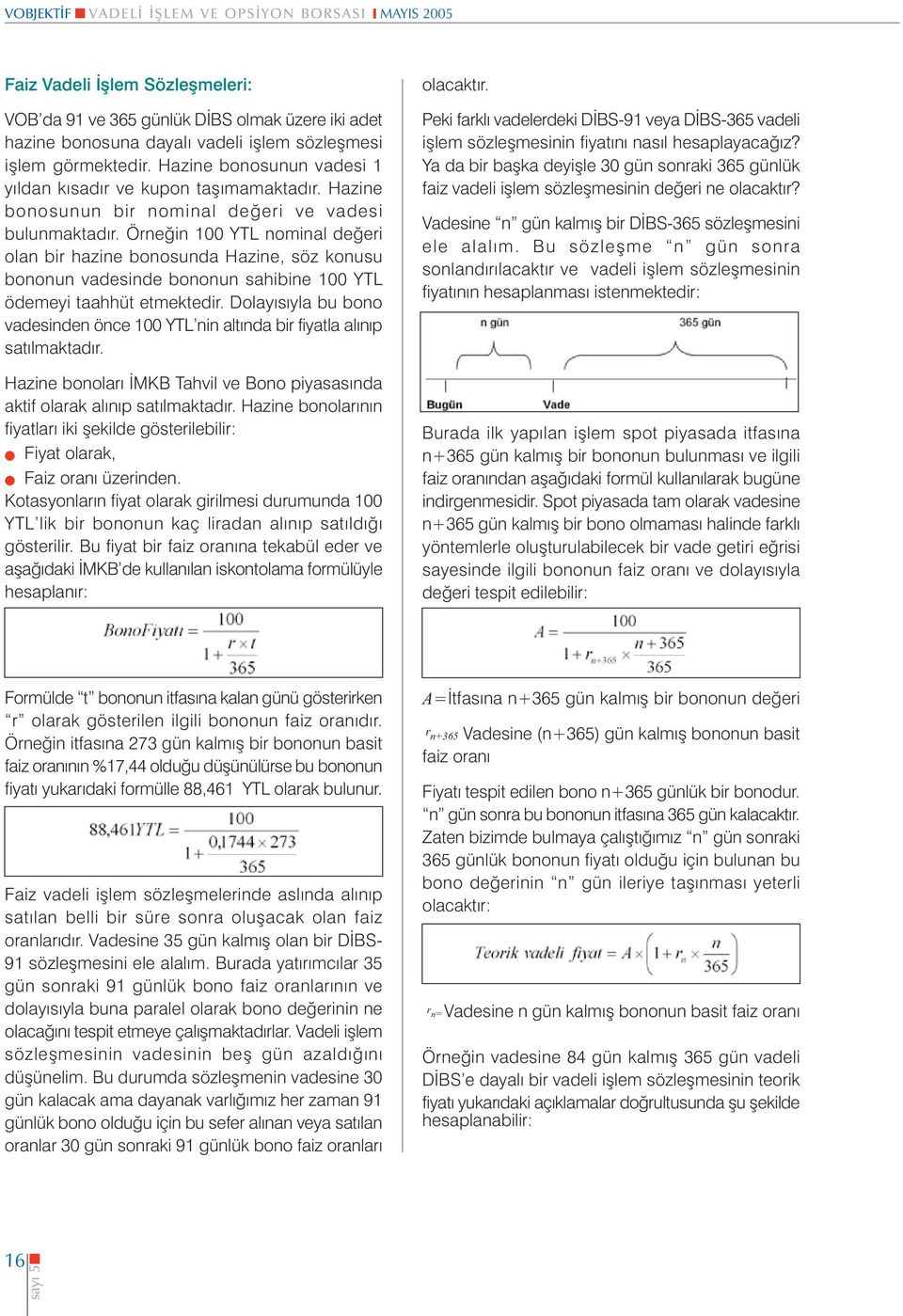 Örneðin 100 YTL nominal deðeri olan bir hazine bonosunda Hazine, söz konusu bononun vadesinde bononun sahibine 100 YTL ödemeyi taahhüt etmektedir.