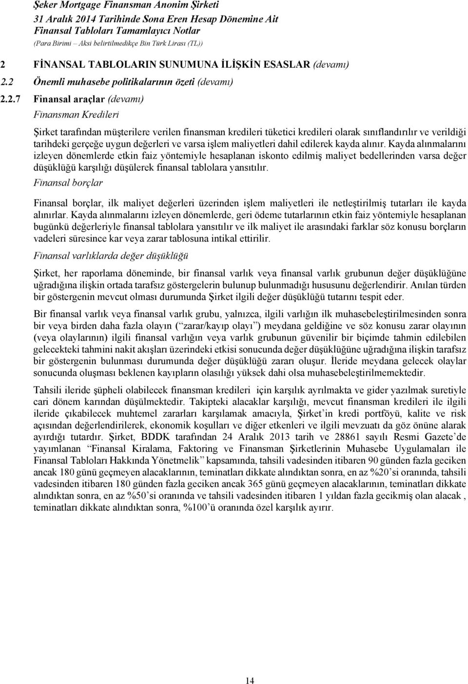 Kayda alınmalarını izleyen dönemlerde etkin faiz yöntemiyle hesaplanan iskonto edilmiş maliyet bedellerinden varsa değer düşüklüğü karşılığı düşülerek finansal tablolara yansıtılır.