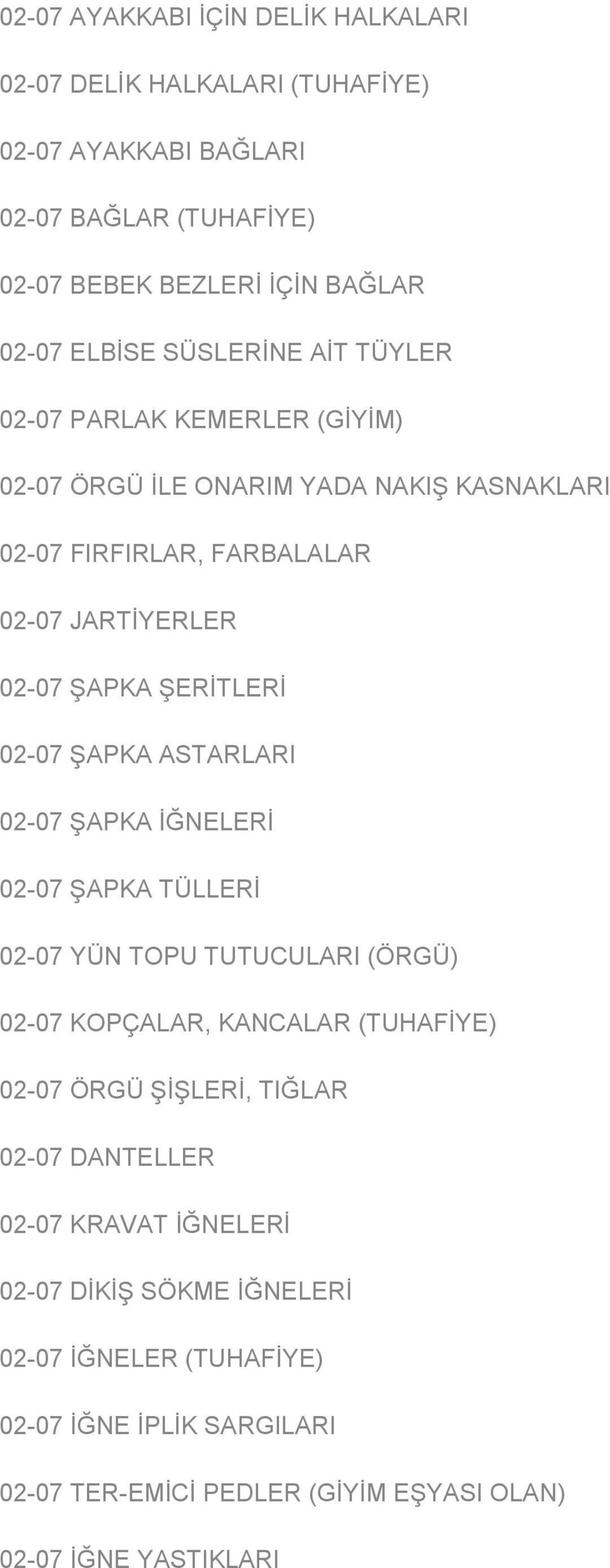 02-07 ŞAPKA ASTARLARI 02-07 ŞAPKA İĞNELERİ 02-07 ŞAPKA TÜLLERİ 02-07 YÜN TOPU TUTUCULARI (ÖRGÜ) 02-07 KOPÇALAR, KANCALAR (TUHAFİYE) 02-07 ÖRGÜ ŞİŞLERİ, TIĞLAR 02-07