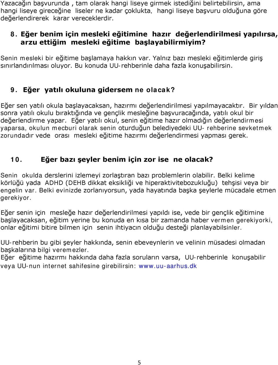 Yalnız bazı mesleki eğitimlerde giriş sınırlandırılması oluyor. Bu konuda UU-rehberinle daha fazla konuşabilirsin. 9. Eğer yatılı okuluna gidersem ne olacak?