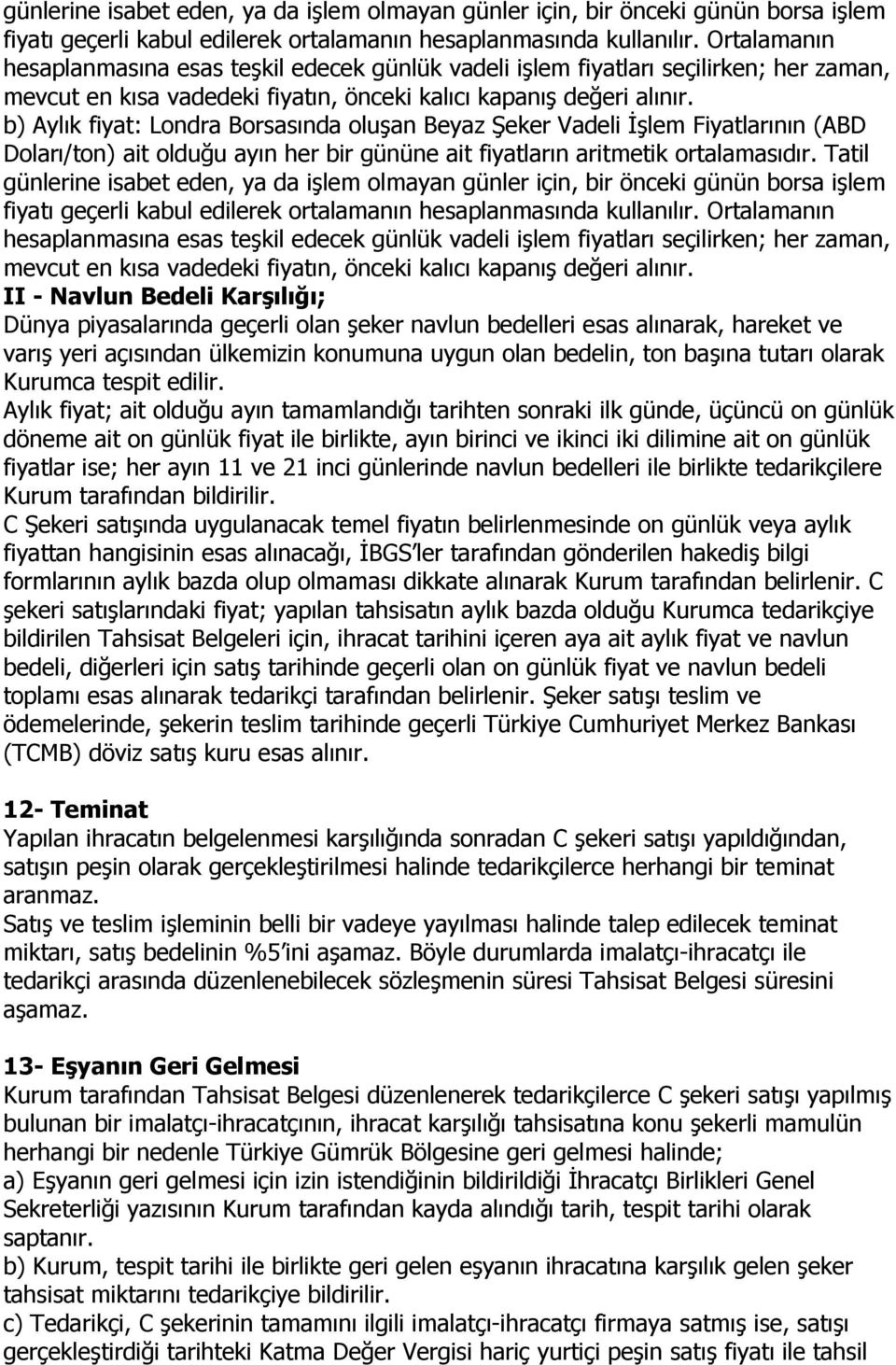 b) Aylık fiyat: Londra Borsasında oluşan Beyaz Şeker Vadeli Đşlem Fiyatlarının (ABD Doları/ton) ait olduğu ayın her bir gününe ait fiyatların aritmetik ortalamasıdır.