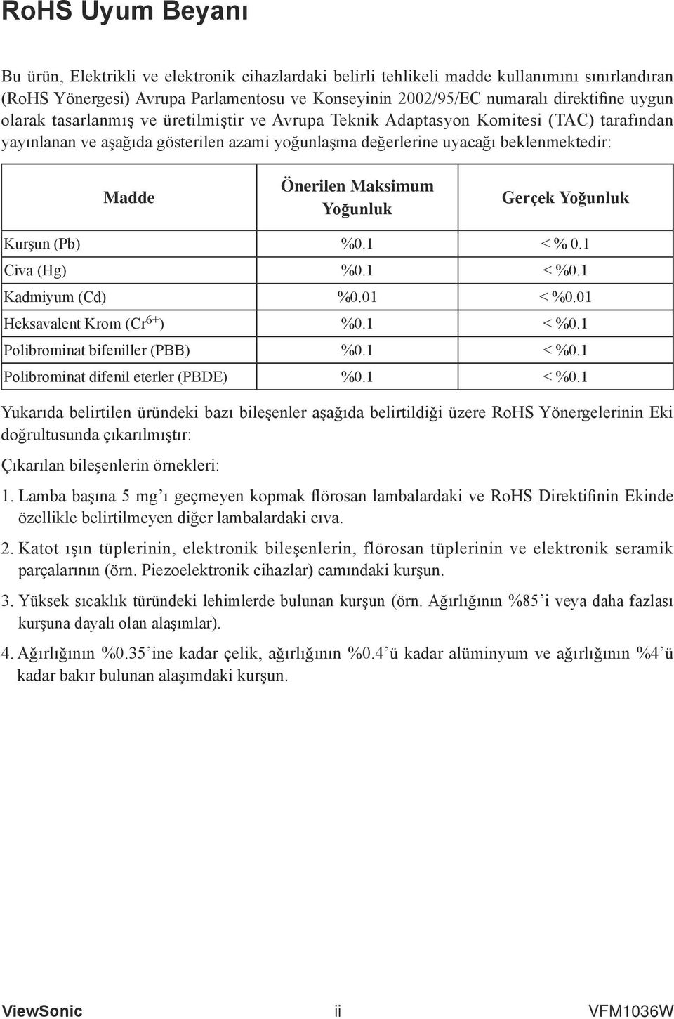 Yoğuluk Kurşu (Pb) %0.1 < % 0.1 Civa (Hg) %0.1 < %0.1 Kadmiyum (Cd) %0.01 < %0.01 Heksavalet Krom (Cr 6+ ) %0.1 < %0.1 Polibromiat bifeiller (PBB) %0.1 < %0.1 Polibromiat difeil eterler (PBDE) %0.