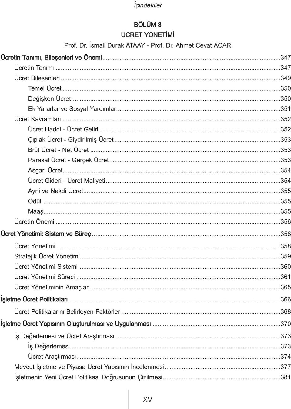 ..353 Asgari Ücret...354 Ücret Gideri - Ücret Maliyeti...354 Ayni ve Nakdi Ücret...355 Ödül...355 Maafl...355 Ücretin Önemi...356 Ücret Yönetimi: Sistem ve Süreç...358 Ücret Yönetimi.