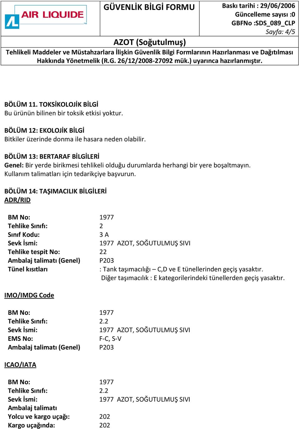 BÖLÜM 14: TAŞIMACILIK BİLGİLERİ ADR/RID Tehlike Sınıfı: 2 Sınıf Kodu: 3 A Tehlike tespit No: 22 Ambalaj talimatı (Genel) P203 Tünel kısıtları : Tank taşımacılığı C,D ve E tünellerinden geçiş