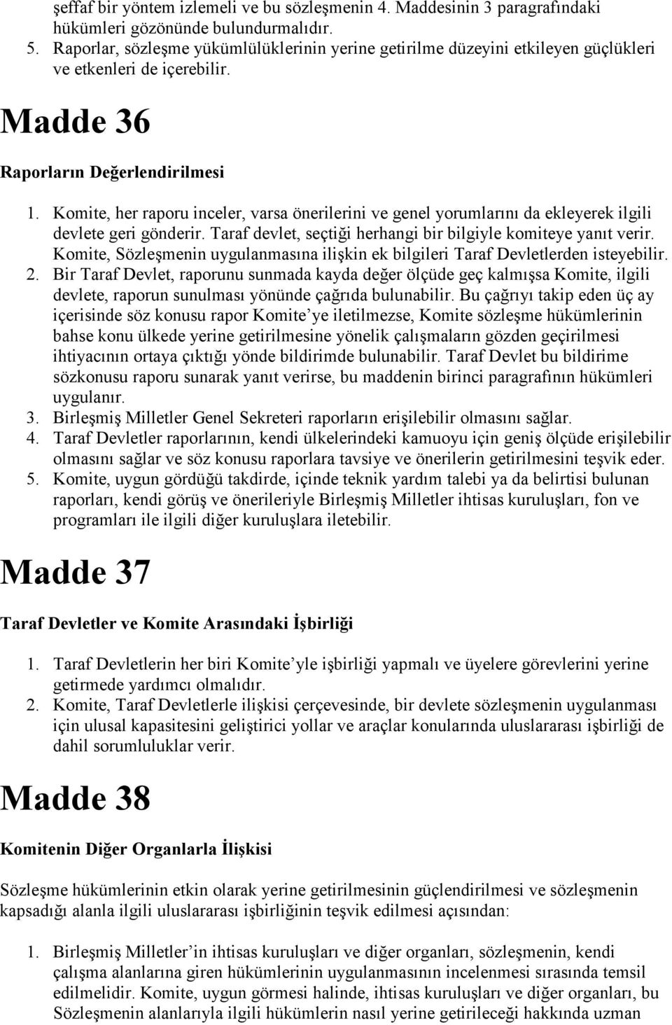 Komite, her raporu inceler, varsa önerilerini ve genel yorumlarını da ekleyerek ilgili devlete geri gönderir. Taraf devlet, seçtiği herhangi bir bilgiyle komiteye yanıt verir.