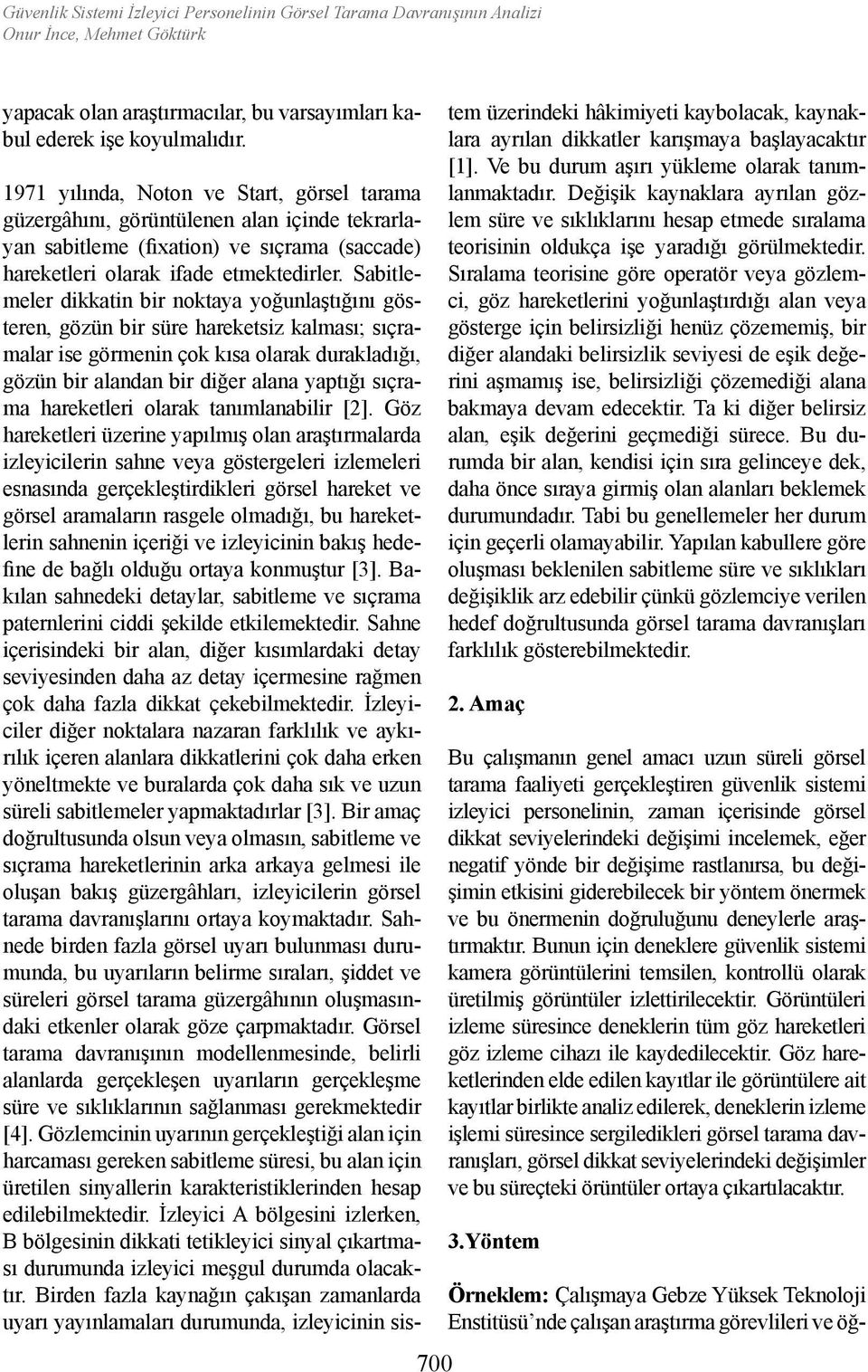 Sabitlemeler dikkatin bir noktaya yoğunlaştığını gösteren, gözün bir süre hareketsiz kalması; sıçramalar ise görmenin çok kısa olarak durakladığı, gözün bir alandan bir diğer alana yaptığı sıçrama