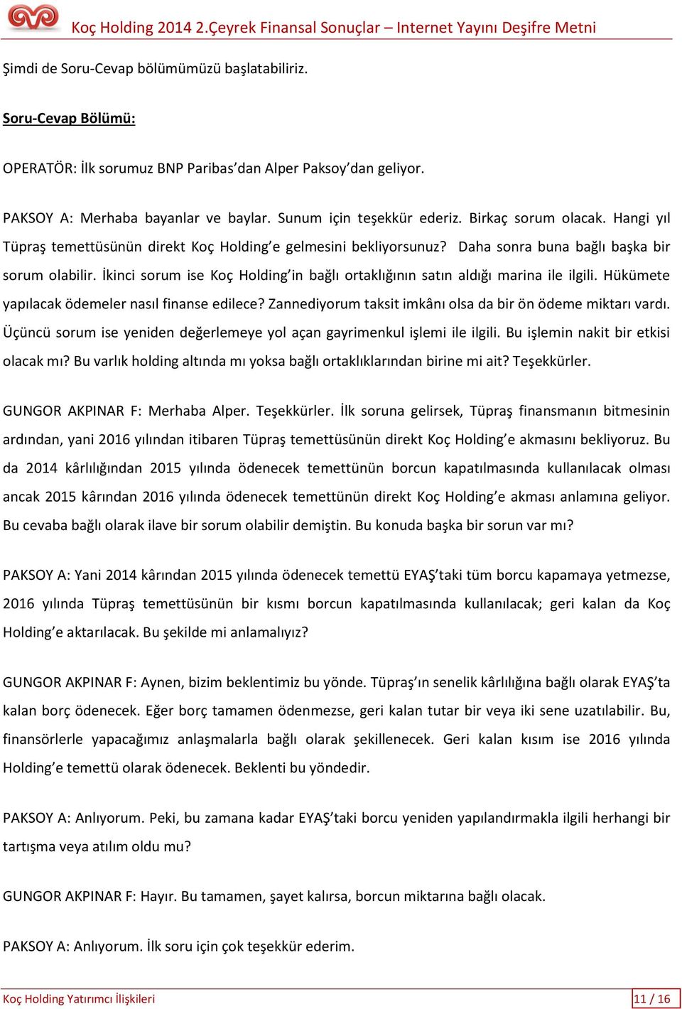 İkinci sorum ise Koç Holding in bağlı ortaklığının satın aldığı marina ile ilgili. Hükümete yapılacak ödemeler nasıl finanse edilece? Zannediyorum taksit imkânı olsa da bir ön ödeme miktarı vardı.