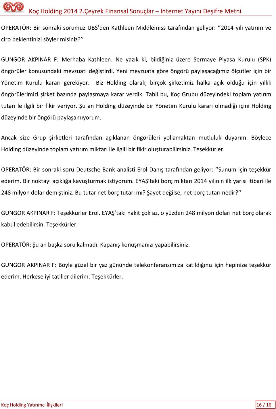 Biz Holding olarak, birçok şirketimiz halka açık olduğu için yıllık öngörülerimizi şirket bazında paylaşmaya karar verdik.