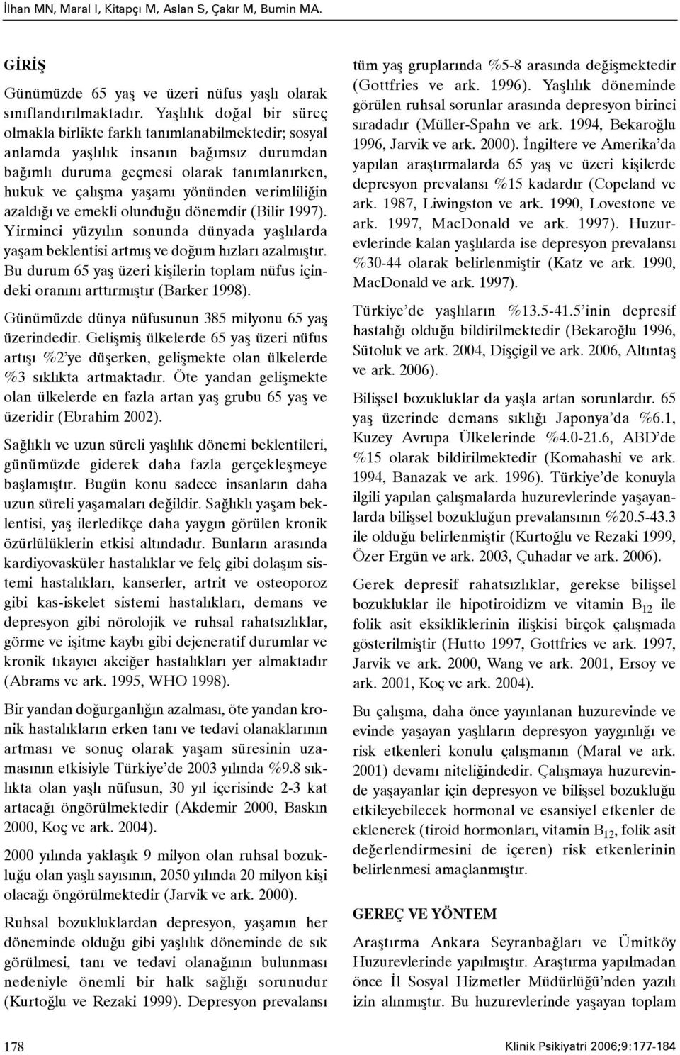 verimliliðin azaldýðý ve emekli olunduðu dönemdir (Bilir 1997). Yirminci yüzyýlýn sonunda dünyada yaþlýlarda yaþam beklentisi artmýþ ve doðum hýzlarý azalmýþtýr.