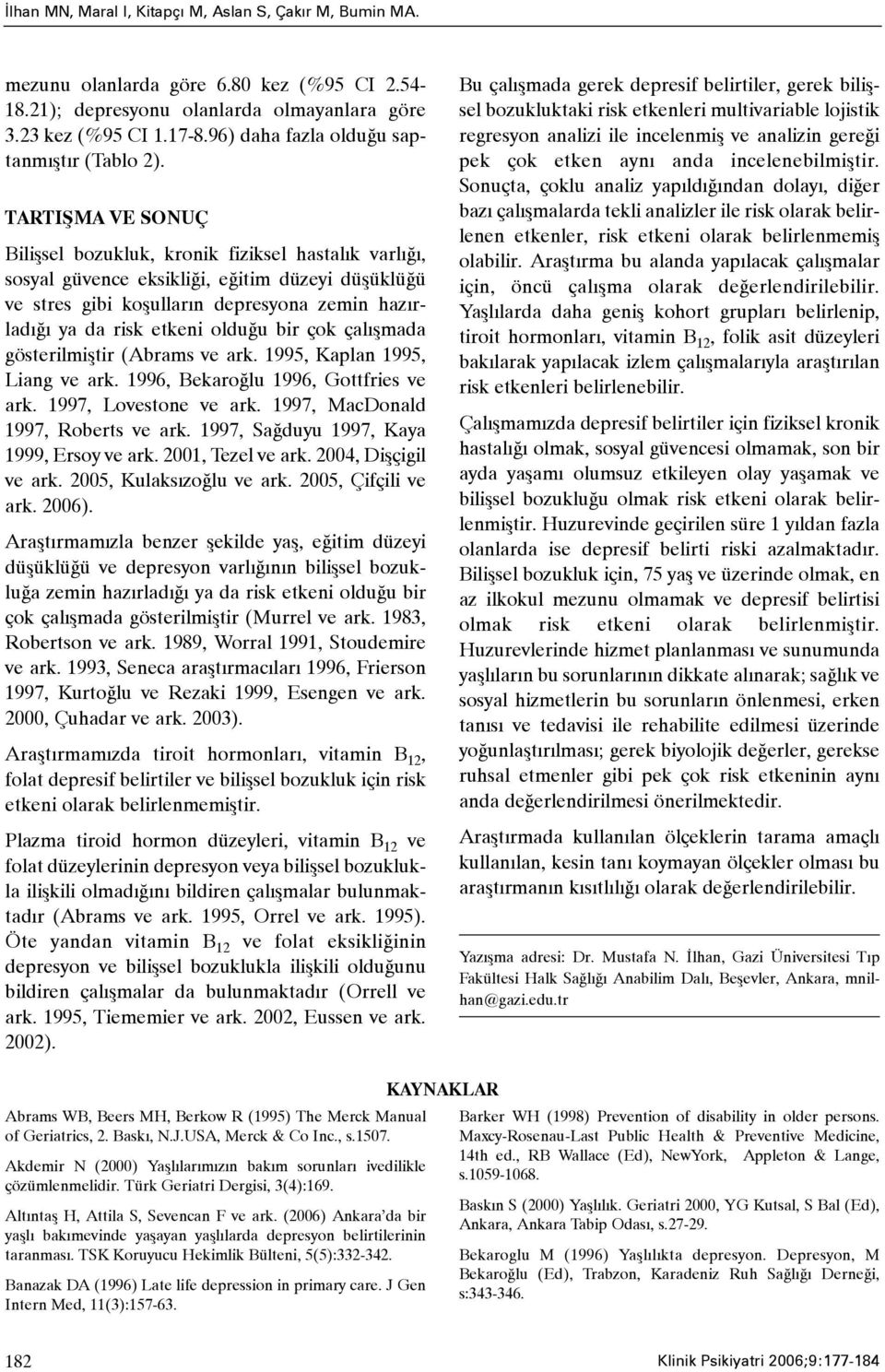 TARTIÞMA VE SONUÇ Biliþsel bozukluk, kronik fiziksel hastalýk varlýðý, sosyal güvence eksikliði, eðitim düzeyi düþüklüðü ve stres gibi koþullarýn depresyona zemin hazýrladýðý ya da risk etkeni olduðu