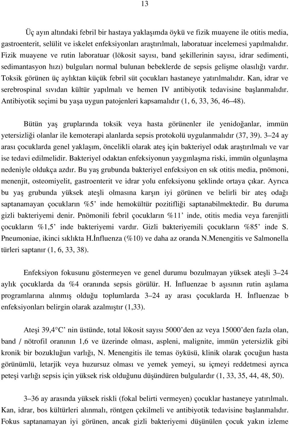 Toksik görünen üç ayl ktan küçük febril süt çocuklar hastaneye yat r lmal d r. Kan, idrar ve serebrospinal s v dan kültür yap lmal ve hemen IV antibiyotik tedavisine bafllanmal d r.