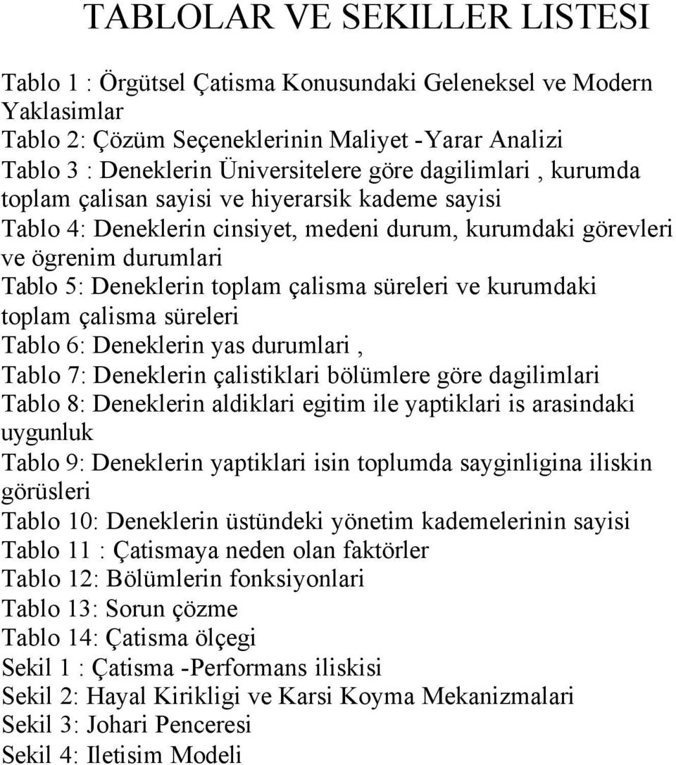 ve kurumdaki toplam çalisma süreleri Tablo 6: Deneklerin yas durumlari, Tablo 7: Deneklerin çalistiklari bölümlere göre dagilimlari Tablo 8: Deneklerin aldiklari egitim ile yaptiklari is arasindaki