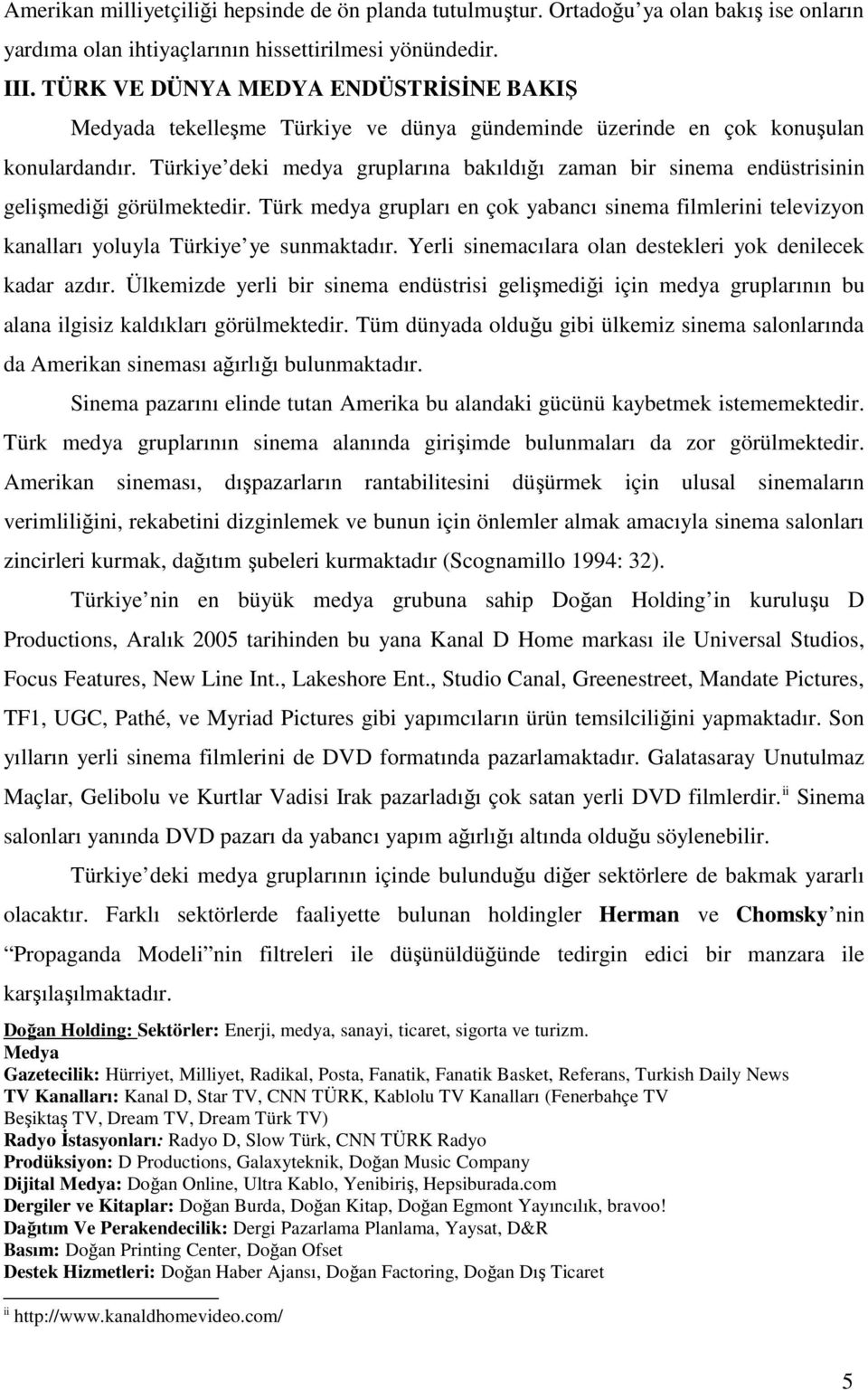 Türkiye deki medya gruplarına bakıldığı zaman bir sinema endüstrisinin gelişmediği görülmektedir.