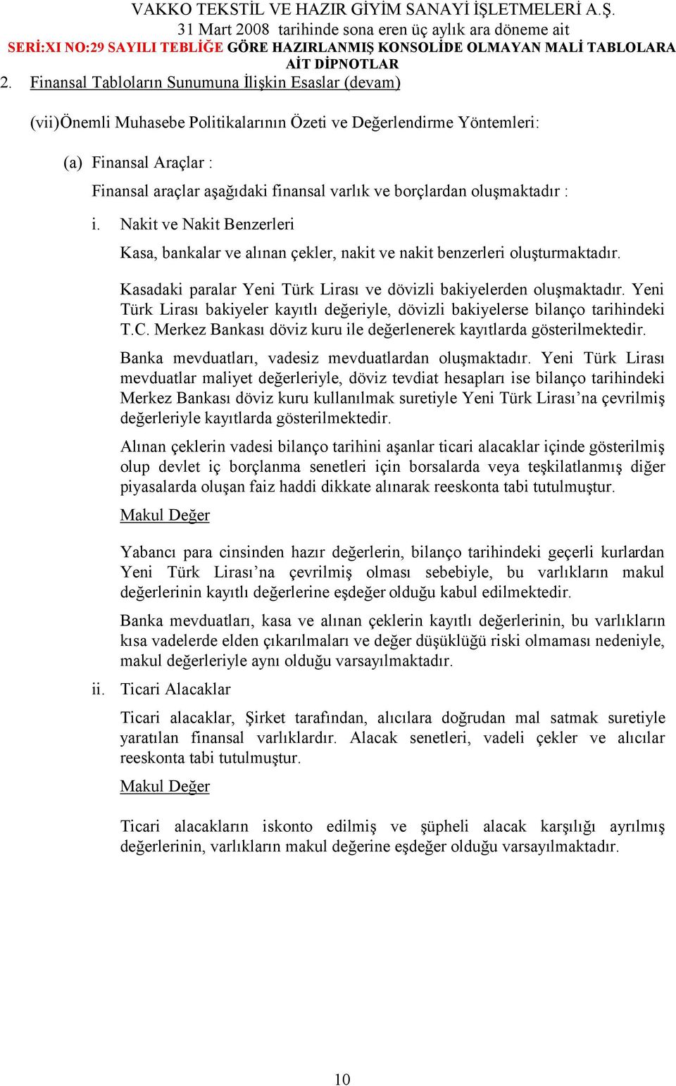 Kasadaki paralar Yeni Türk Lirası ve dövizli bakiyelerden oluşmaktadır. Yeni Türk Lirası bakiyeler kayıtlı değeriyle, dövizli bakiyelerse bilanço tarihindeki T.C.