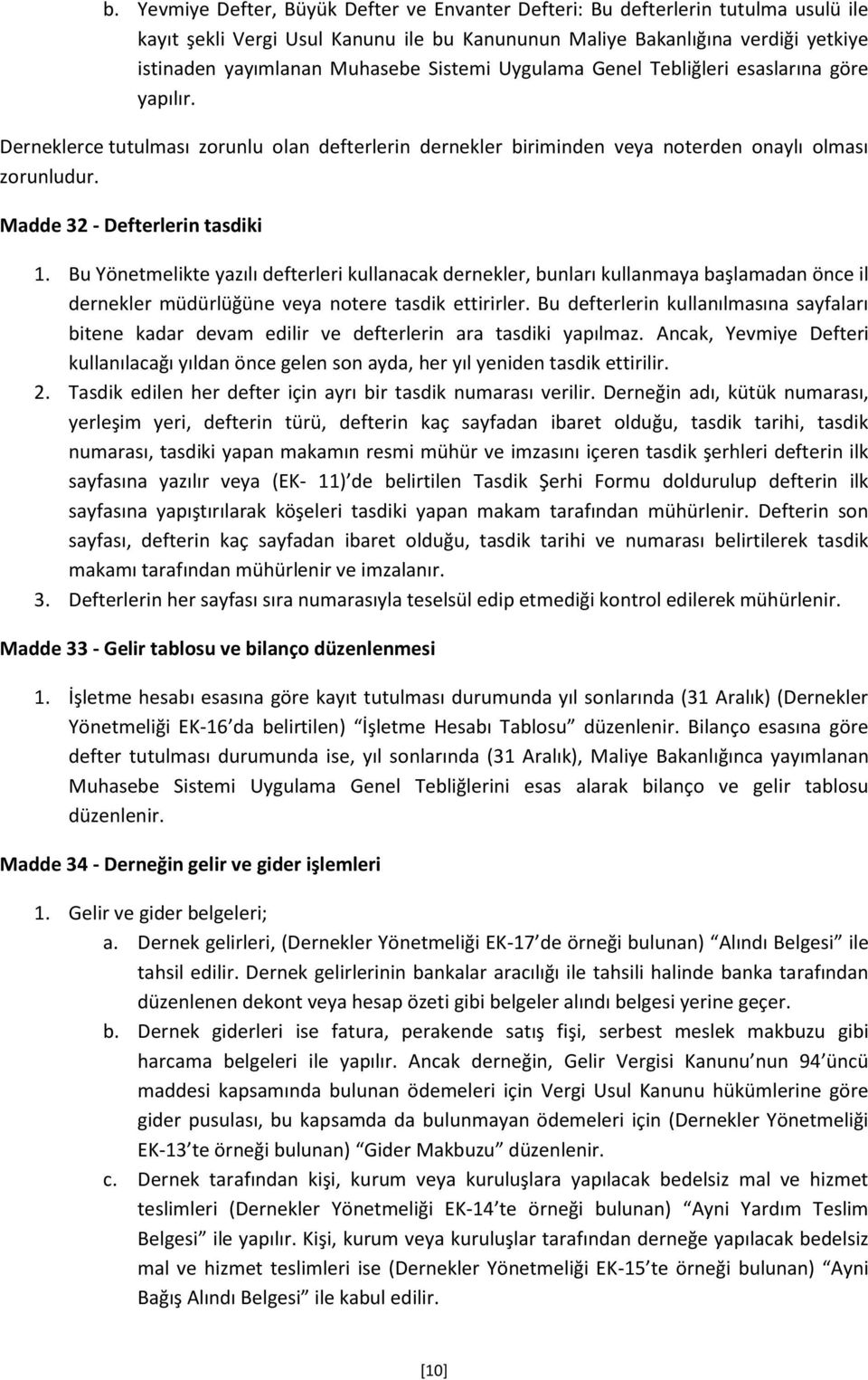 Bu Yönetmelikte yazılı defterleri kullanacak dernekler, bunları kullanmaya başlamadan önce il dernekler müdürlüğüne veya notere tasdik ettirirler.