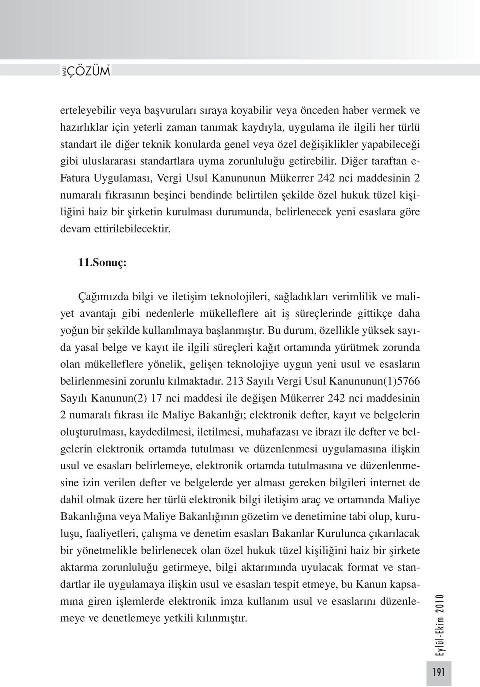 Diğer taraftan e- Fatura Uygulaması, Vergi Usul Kanununun Mükerrer 242 nci maddesinin 2 numaralı fıkrasının beşinci bendinde belirtilen şekilde özel hukuk tüzel kişiliğini haiz bir şirketin kurulması