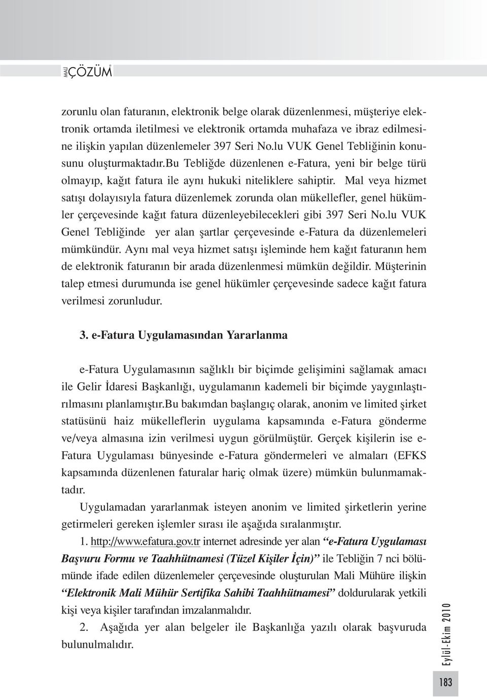 Mal veya hizmet satışı dolayısıyla fatura düzenlemek zorunda olan mükellefler, genel hükümler çerçevesinde kağıt fatura düzenleyebilecekleri gibi 397 Seri No.