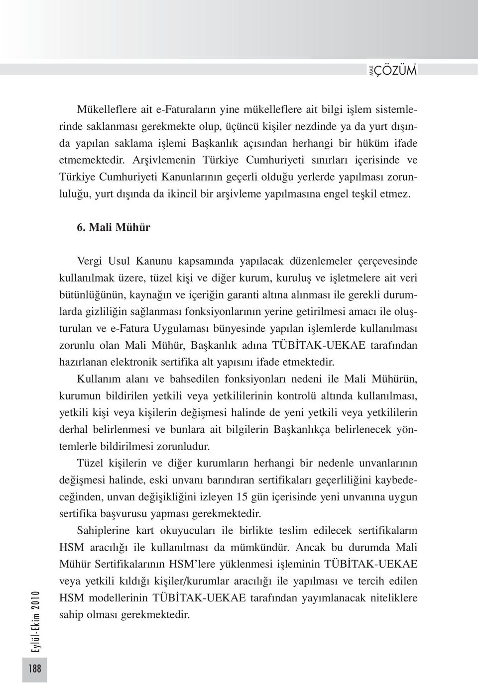 Arşivlemenin Türkiye Cumhuriyeti sınırları içerisinde ve Türkiye Cumhuriyeti Kanunlarının geçerli olduğu yerlerde yapılması zorunluluğu, yurt dışında da ikincil bir arşivleme yapılmasına engel teşkil