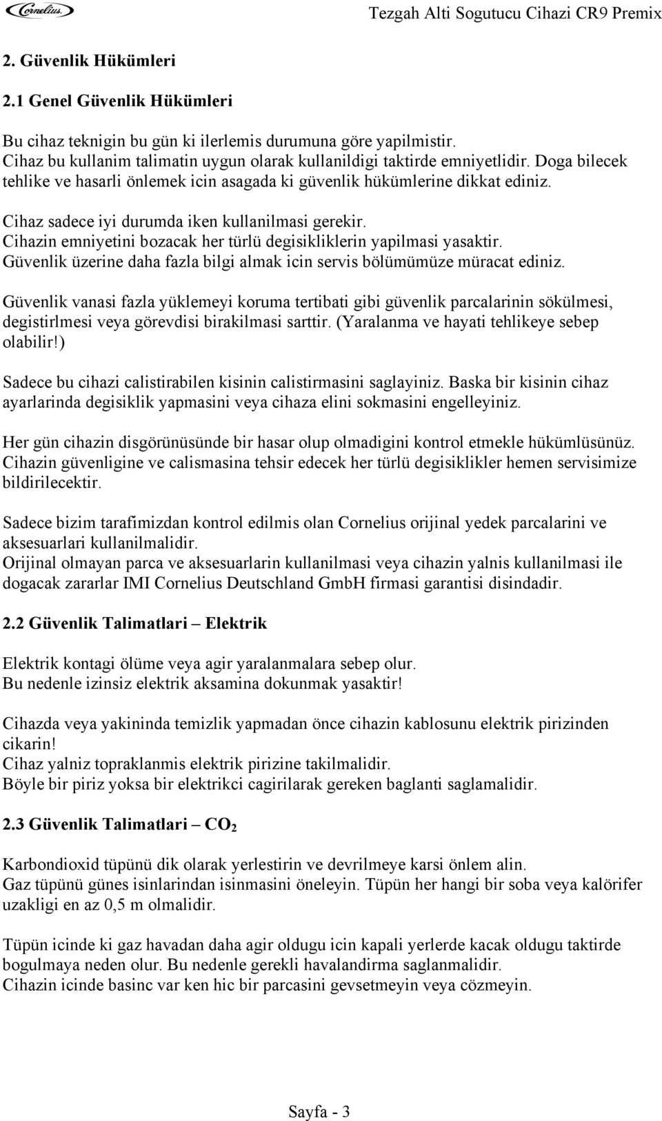 Cihazin emniyetini bozacak her türlü degisikliklerin yapilmasi yasaktir. Güvenlik üzerine daha fazla bilgi almak icin servis bölümümüze müracat ediniz.