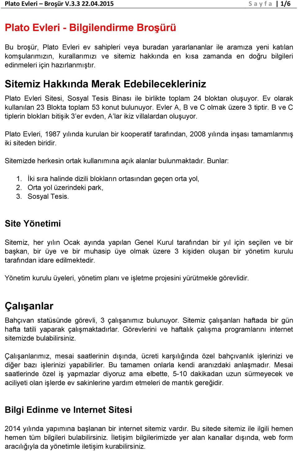 kısa zamanda en doğru bilgileri edinmeleri için hazırlanmıştır. Sitemiz Hakkında Merak Edebilecekleriniz Plato Evleri Sitesi, Sosyal Tesis Binası ile birlikte toplam 24 bloktan oluşuyor.