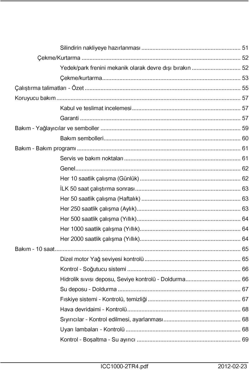 .. 62 Her 0 saatlik çalışma (Günlük)... 62 İLK 50 saat çalıştırma sonrası... 63 Her 50 saatlik çalışma (Haftalık)... 63 Her 250 saatlik çalışma (Aylık)... 63 Her 500 saatlik çalışma (Yıllık).