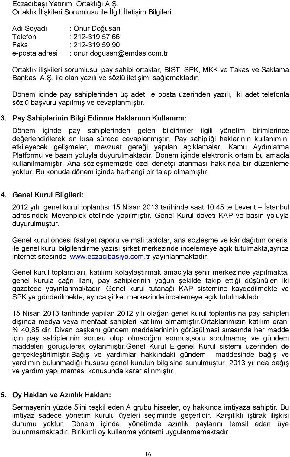 Dönem içinde pay sahiplerinden üç adet e posta üzerinden yazılı, iki adet telefonla sözlü başvuru yapılmış ve cevaplanmıştır. 3.