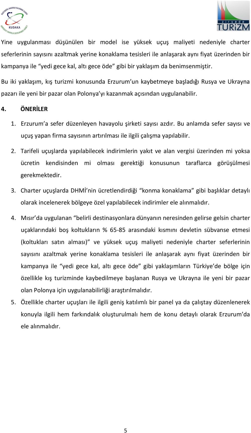 Bu iki yaklaşım, kış turizmi konusunda Erzurum un kaybetmeye başladığı Rusya ve Ukrayna pazarı ile yeni bir pazar olan Polonya yı kazanmak açısından uygulanabilir. 4. ÖNERİLER 1.