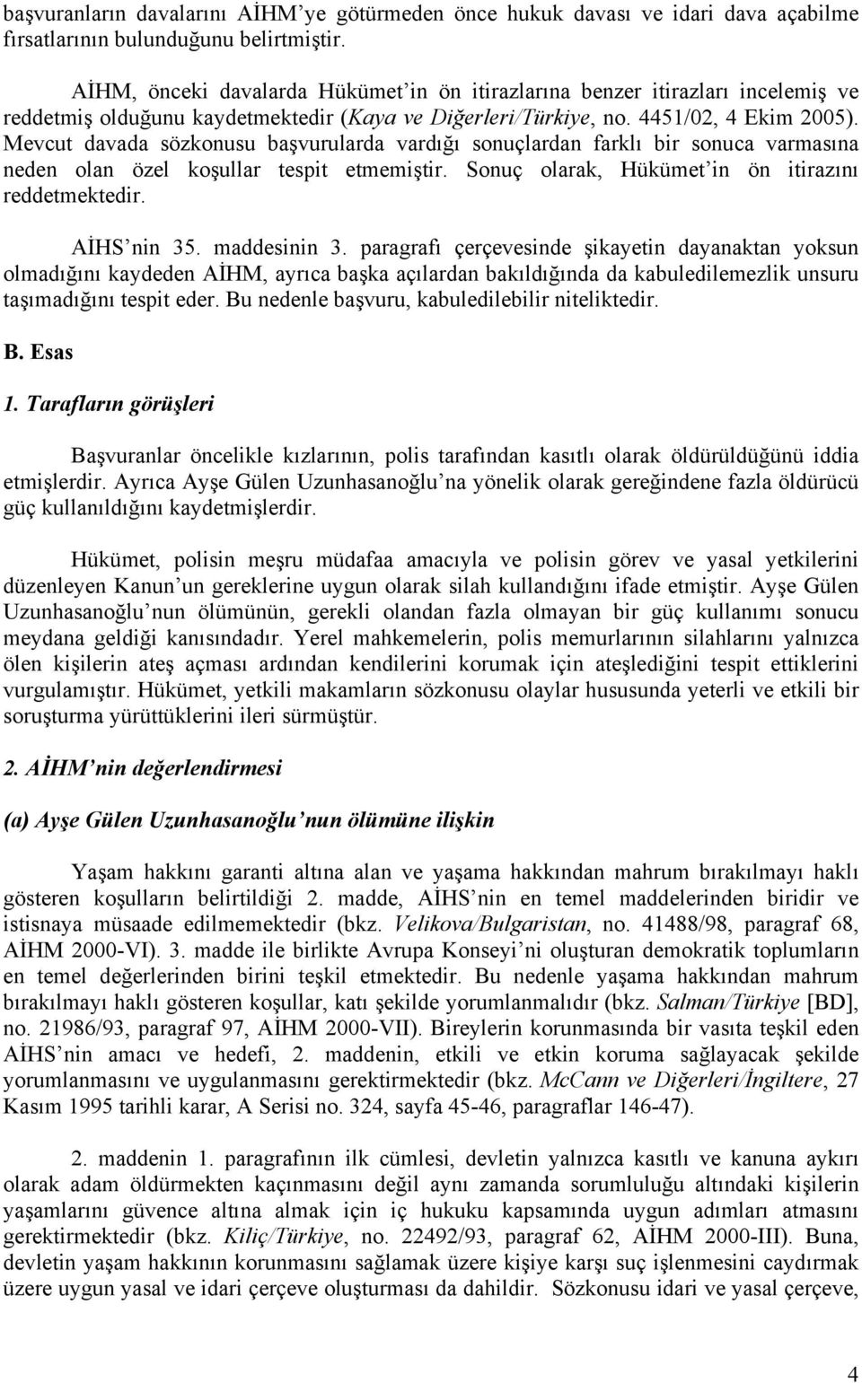 Mevcut davada sözkonusu başvurularda vardığı sonuçlardan farklı bir sonuca varmasına neden olan özel koşullar tespit etmemiştir. Sonuç olarak, Hükümet in ön itirazını reddetmektedir. AİHS nin 35.