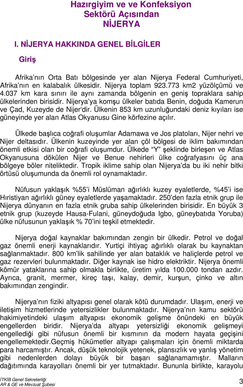 Nijerya ya komşu ülkeler batıda Benin, doğuda Kamerun ve Çad, Kuzeyde de Nijer dir. Ülkenin 853 km uzunluğundaki deniz kıyıları ise güneyinde yer alan Atlas Okyanusu Gine körfezine açılır.