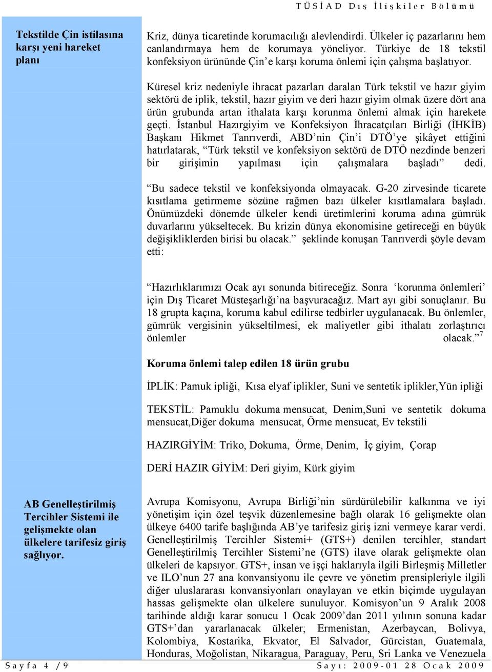 Küresel kriz nedeniyle ihracat pazarları daralan Türk tekstil ve hazır giyim sektörü de iplik, tekstil, hazır giyim ve deri hazır giyim olmak üzere dört ana ürün grubunda artan ithalata karşı korunma