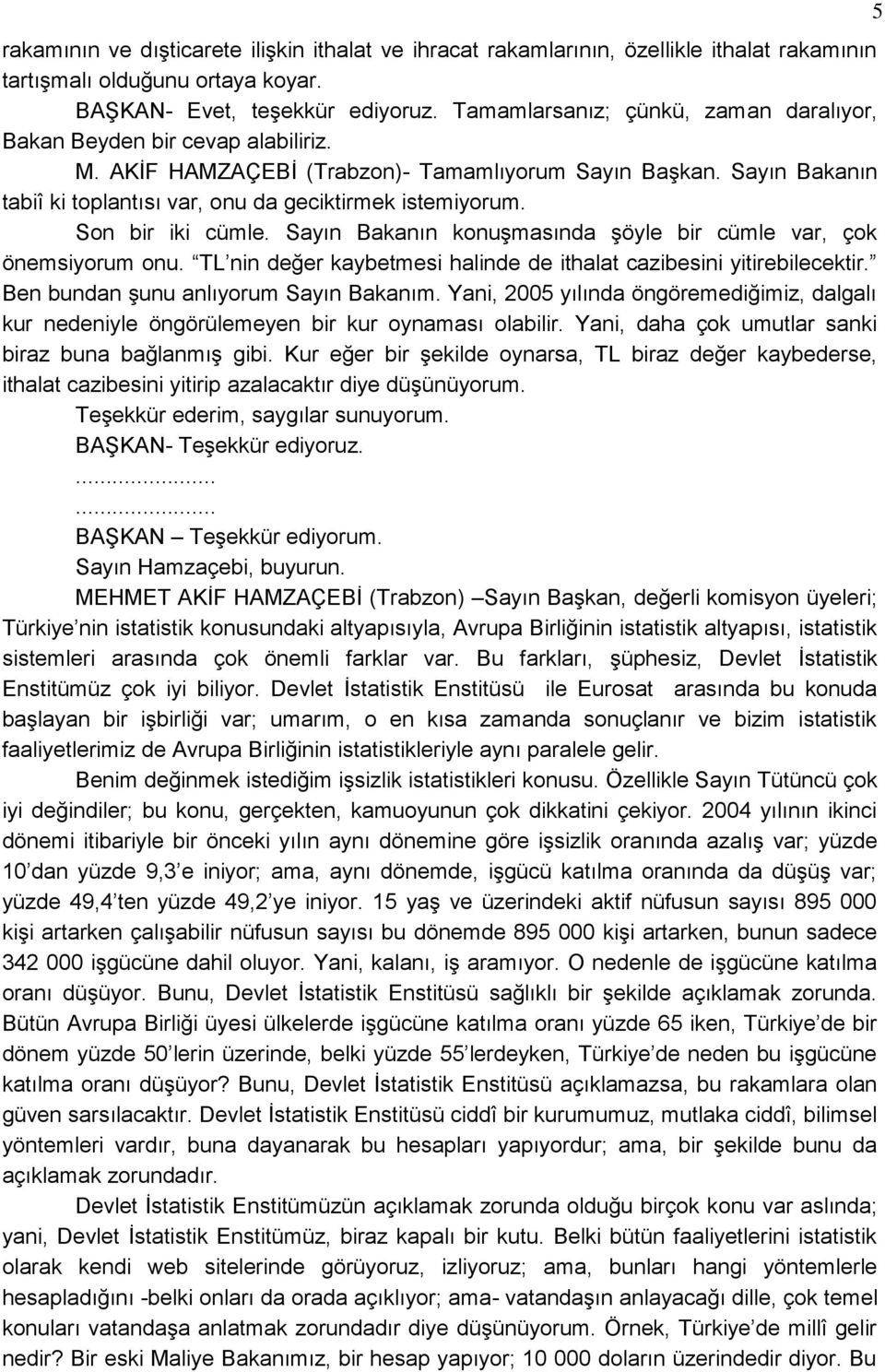 Son bir iki cümle. Sayın Bakanın konuģmasında Ģöyle bir cümle var, çok önemsiyorum onu. TL nin değer kaybetmesi halinde de ithalat cazibesini yitirebilecektir. Ben bundan Ģunu anlıyorum Sayın Bakanım.