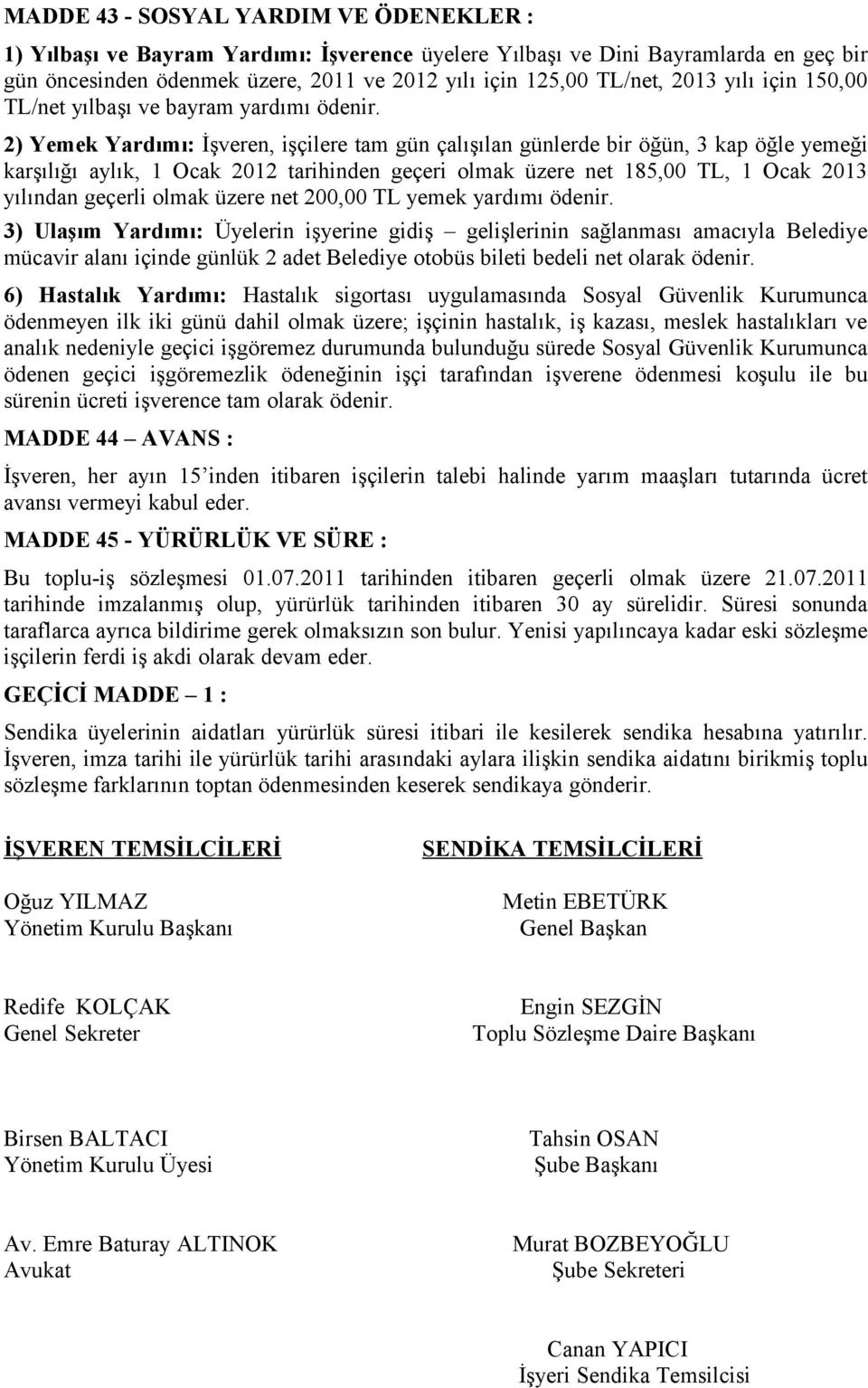 2) Yemek Yardımı: İşveren, işçilere tam gün çalışılan günlerde bir öğün, 3 kap öğle yemeği karşılığı aylık, 1 Ocak 2012 tarihinden geçeri olmak üzere net 185,00 TL, 1 Ocak 2013 yılından geçerli olmak