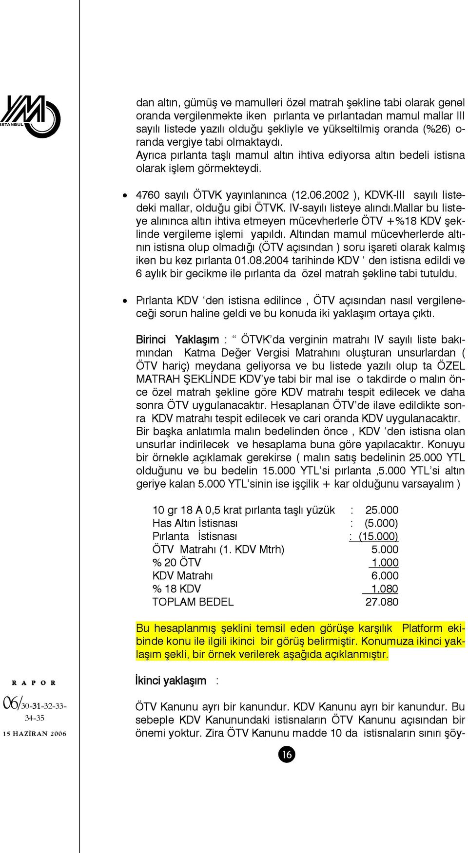 2002 ), KDVK-III sayılı listedeki mallar, olduğu gibi ÖTVK. IV-sayılı listeye alındı.mallar bu listeye alınınca altın ihtiva etmeyen mücevherlerle ÖTV +%18 KDV şeklinde vergileme işlemi yapıldı.