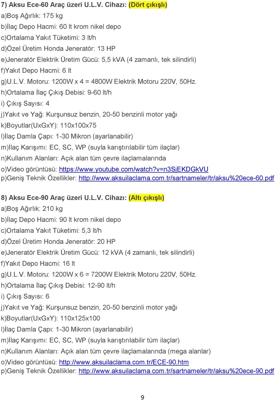 (4 zamanlı, tek silindirli) f)yakıt Depo Hacmi: 6 lt g)u.l.v. Motoru: 1200W x 4 = 4800W Elektrik Motoru 220V, 50Hz.