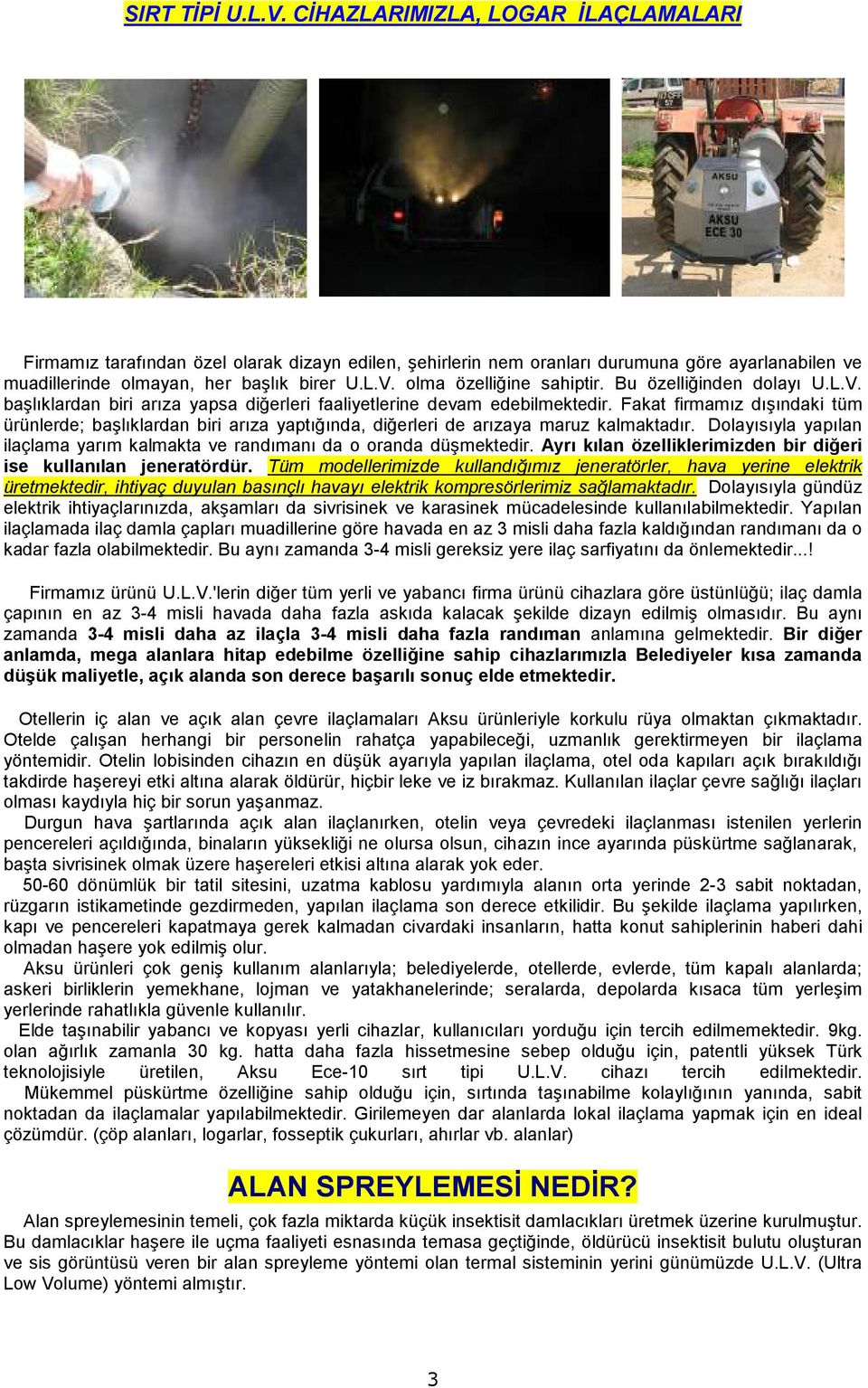 Fakat firmamız dışındaki tüm ürünlerde; başlıklardan biri arıza yaptığında, diğerleri de arızaya maruz kalmaktadır. Dolayısıyla yapılan ilaçlama yarım kalmakta ve randımanı da o oranda düşmektedir.