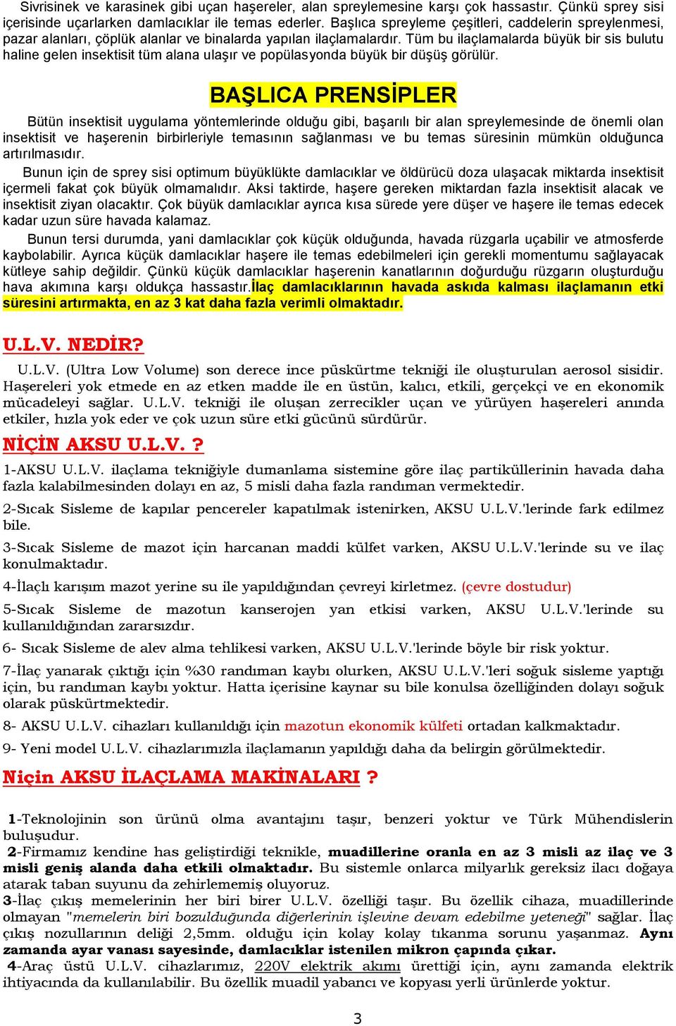 Tüm bu ilaçlamalarda büyük bir sis bulutu haline gelen insektisit tüm alana ulaşır ve popülasyonda büyük bir düşüş görülür.