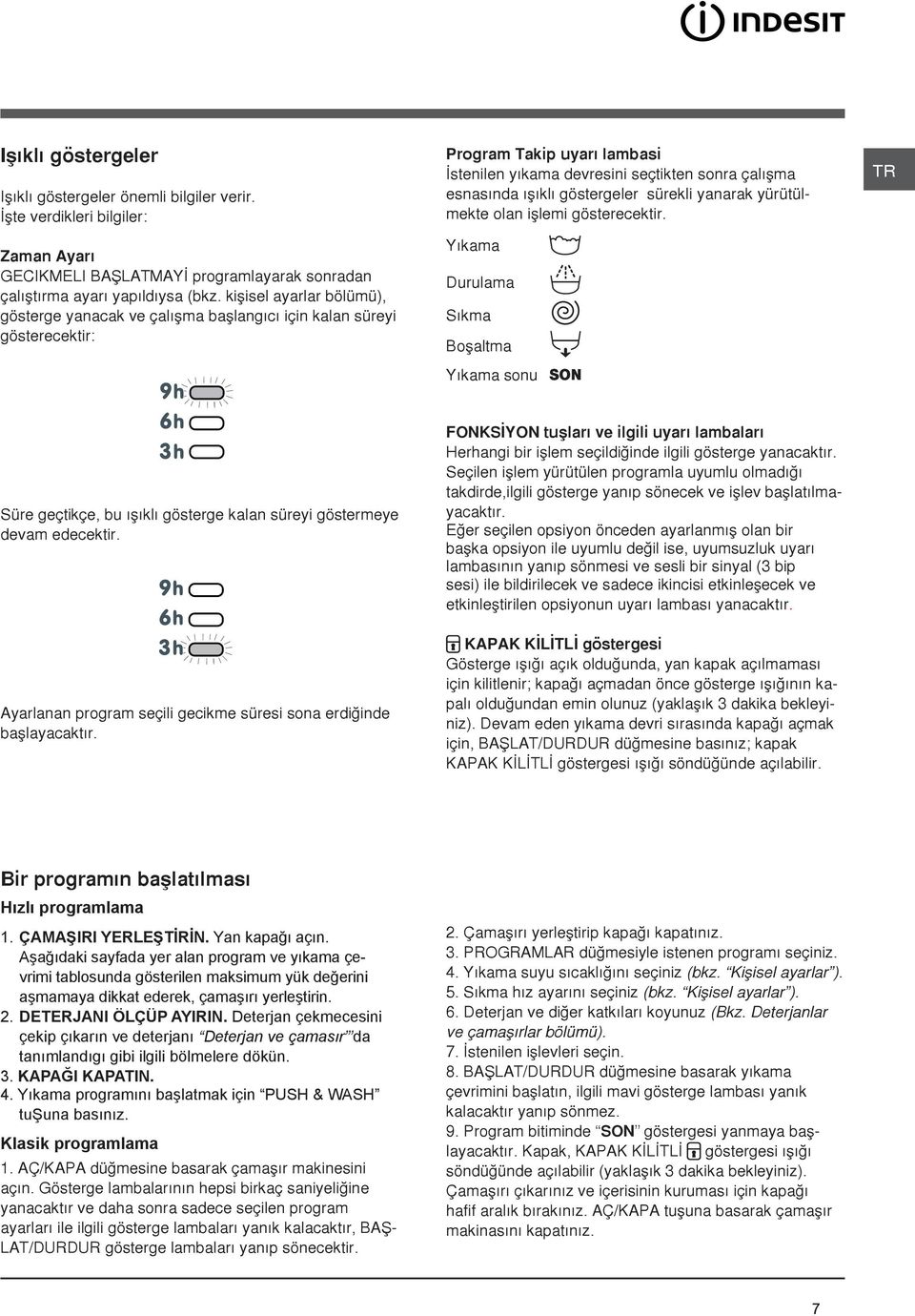 göstergeler sürekli yanarak yürütülmekte olan iþlemi gösterecektir. Yýkama Durulama Sýkma Boþaltma Yýkama sonu SON Süre geçtikçe, bu ýþýklý gösterge kalan süreyi göstermeye devam edecektir.