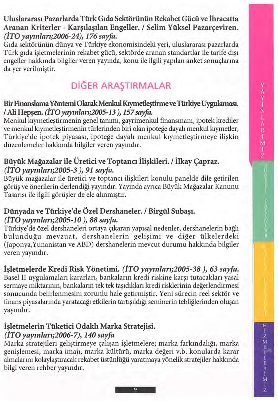 yayında, konu ile ilgili yapılan anket sonuçlarına da yer verilmiştir. DiGER ARAŞTIRMALAR Bir Finanslama Yöntemi OlarakMenkulKıymetleştirmeve Türkiye UygulamasL 1 Ali Hepşen.