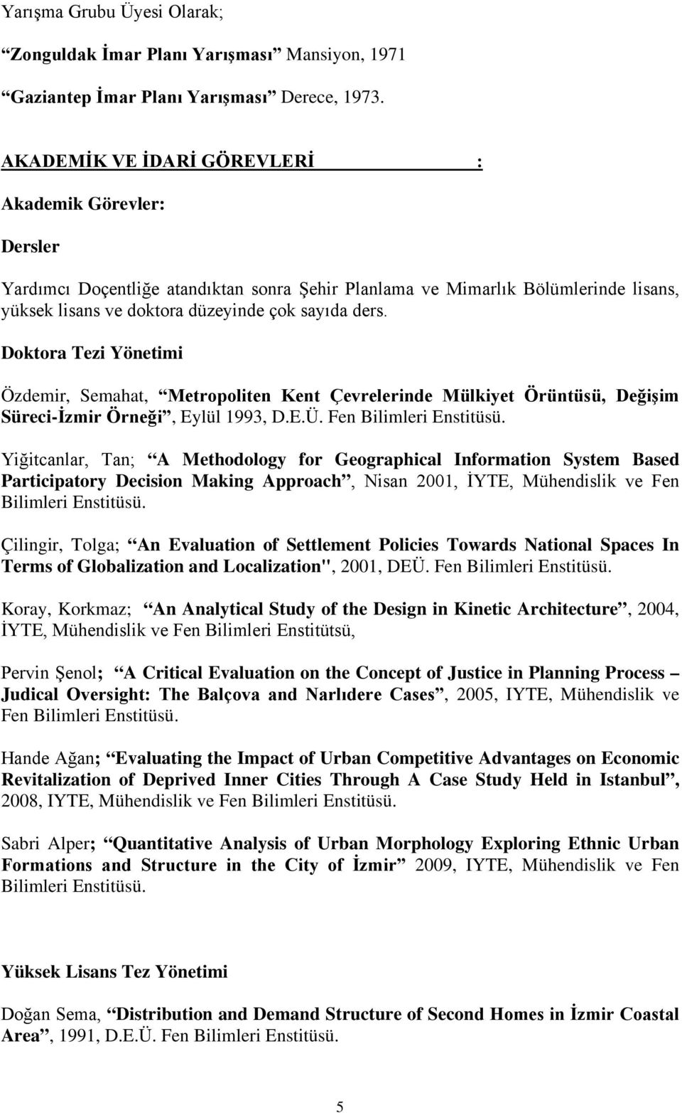 Doktora Tezi Yönetimi Özdemir, Semahat, Metropoliten Kent Çevrelerinde Mülkiyet Örüntüsü, Değişim Süreci-İzmir Örneği, Eylül 1993, D.E.Ü. Fen Bilimleri Enstitüsü.