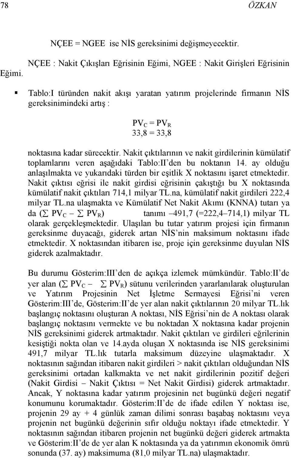 noktasına kadar sürecektir. Nakit çıktılarının ve nakit girdilerinin kümülatif toplamlarını veren aşağıdaki Tablo:II den bu noktanın 14.