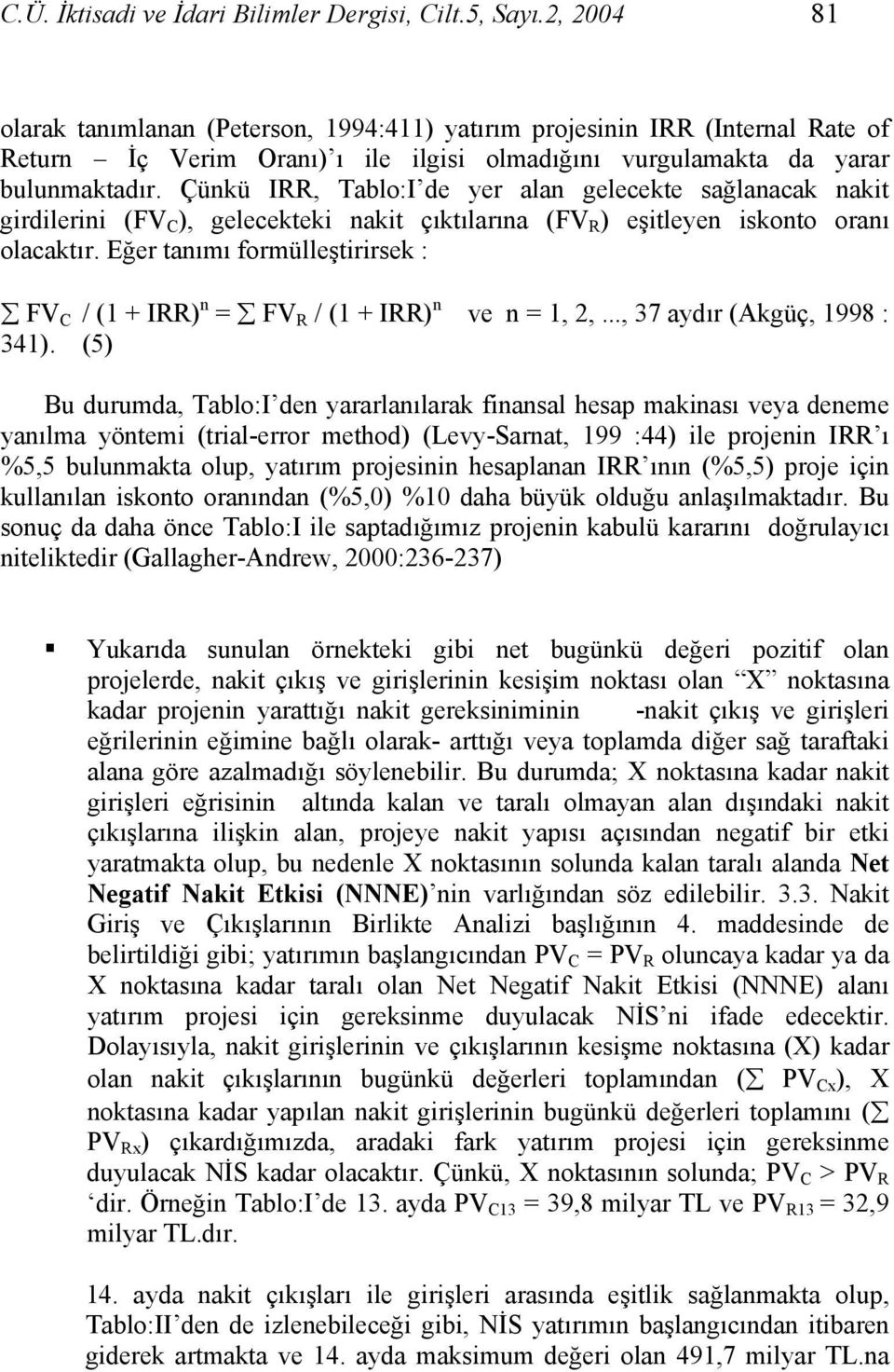 Çünkü IRR, Tablo:I de yer alan gelecekte sağlanacak nakit girdilerini (FV C ), gelecekteki nakit çıktılarına (FV R ) eşitleyen iskonto oranı olacaktır.