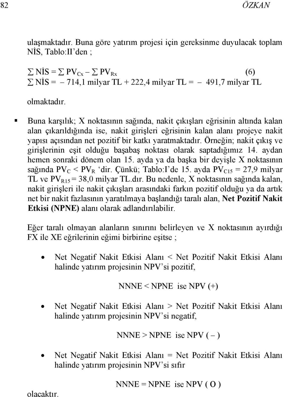 yaratmaktadır. Örneğin; nakit çıkış ve girişlerinin eşit olduğu başabaş noktası olarak saptadığımız 14. aydan hemen sonraki dönem olan 15.