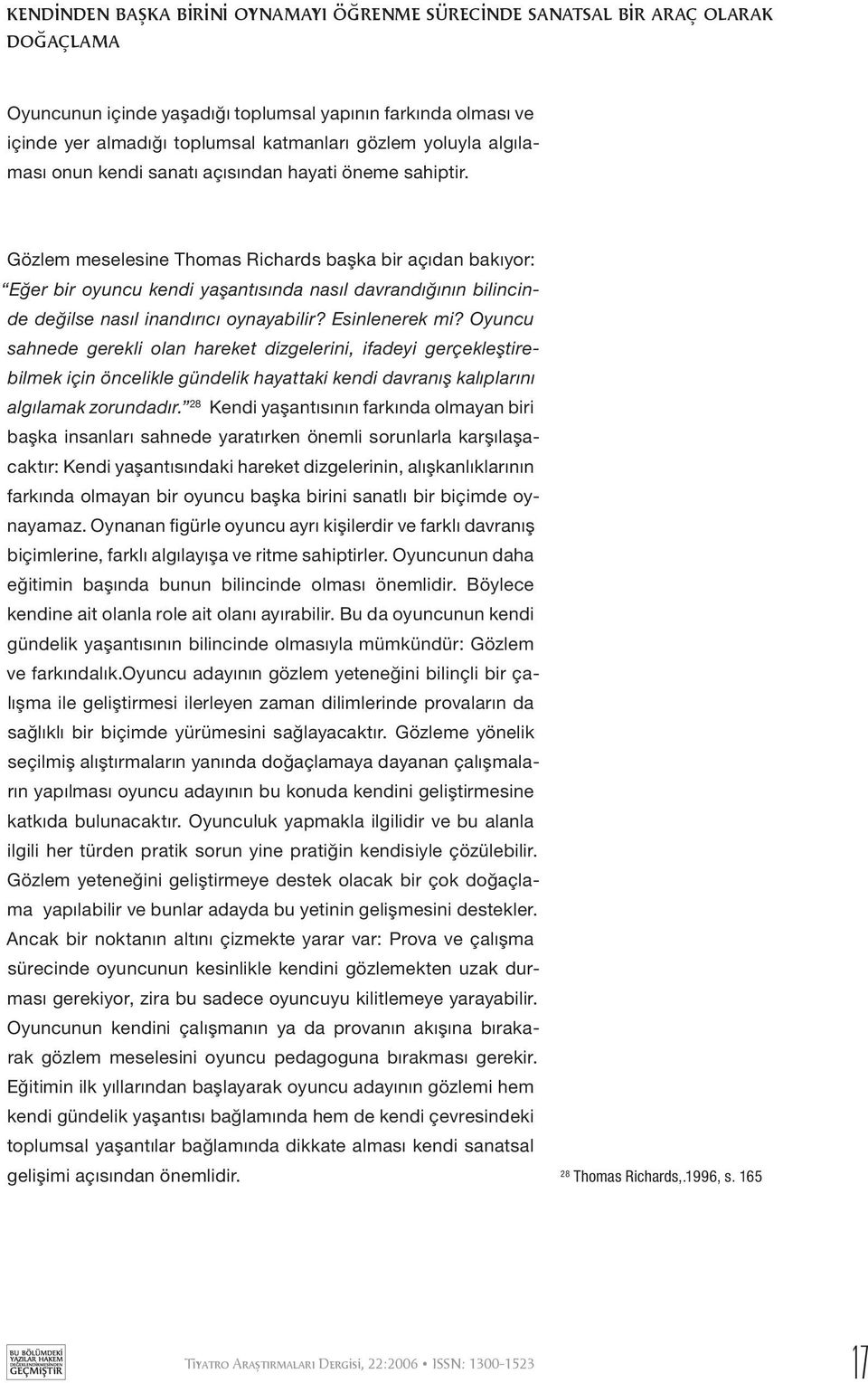 Gözlem meselesine Thomas Richards başka bir açıdan bakıyor: Eğer bir oyuncu kendi yaşantısında nasıl davrandığının bilincinde değilse nasıl inandırıcı oynayabilir? Esinlenerek mi?